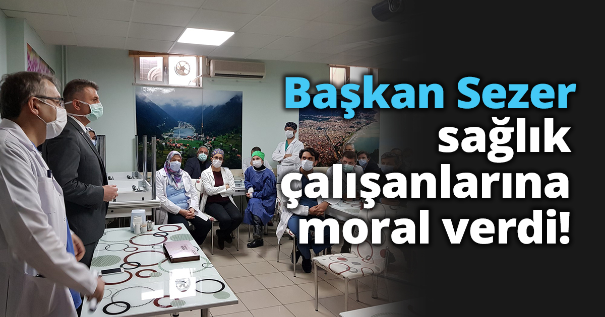 Başkan Sezer sağlık çalışanlarına moral verdi!