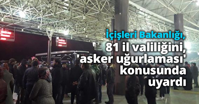 İçişleri Bakanlığı, 81 il valiliğini, 'asker uğurlaması' konusunda uyardı
