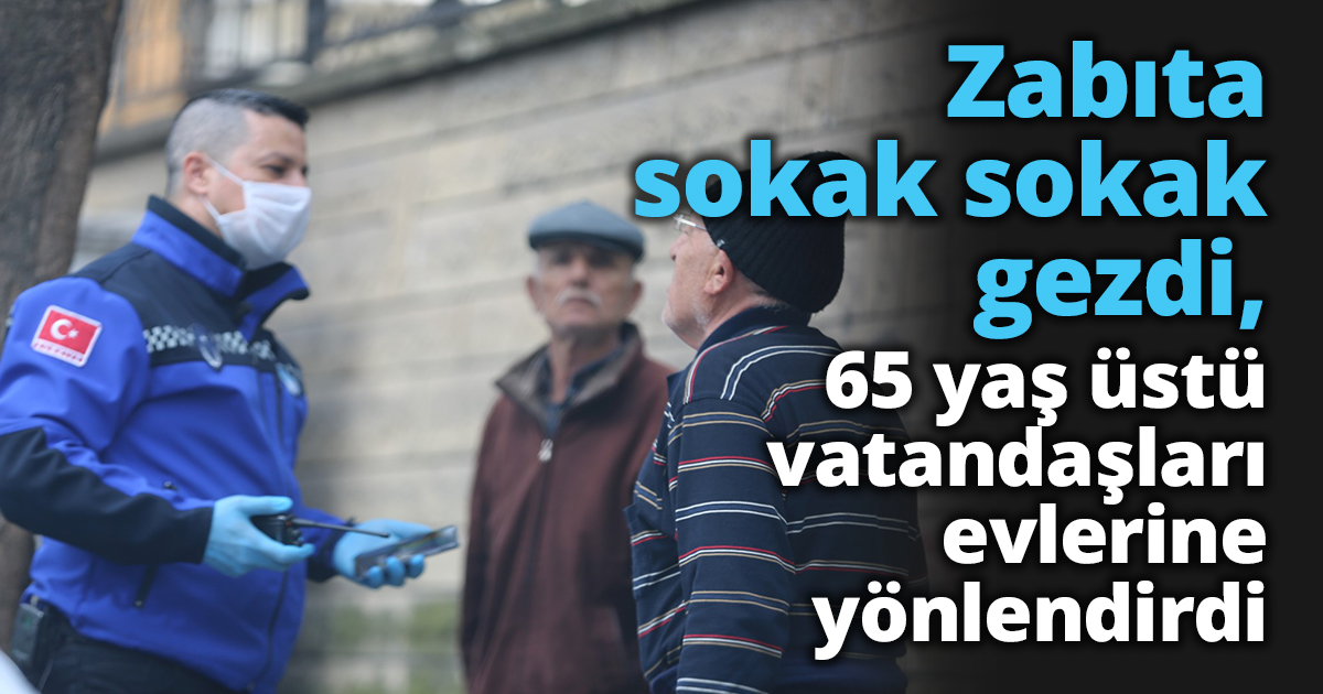 Zabıta sokak sokak gezdi, 65 yaş üstü vatandaşları evlerine yönlendirdi