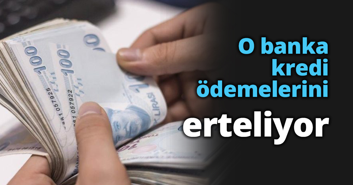 O banka kredi ödemelerini erteliyor
