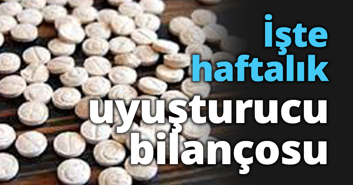 İşte haftalık uyuşturucu bilançosu
