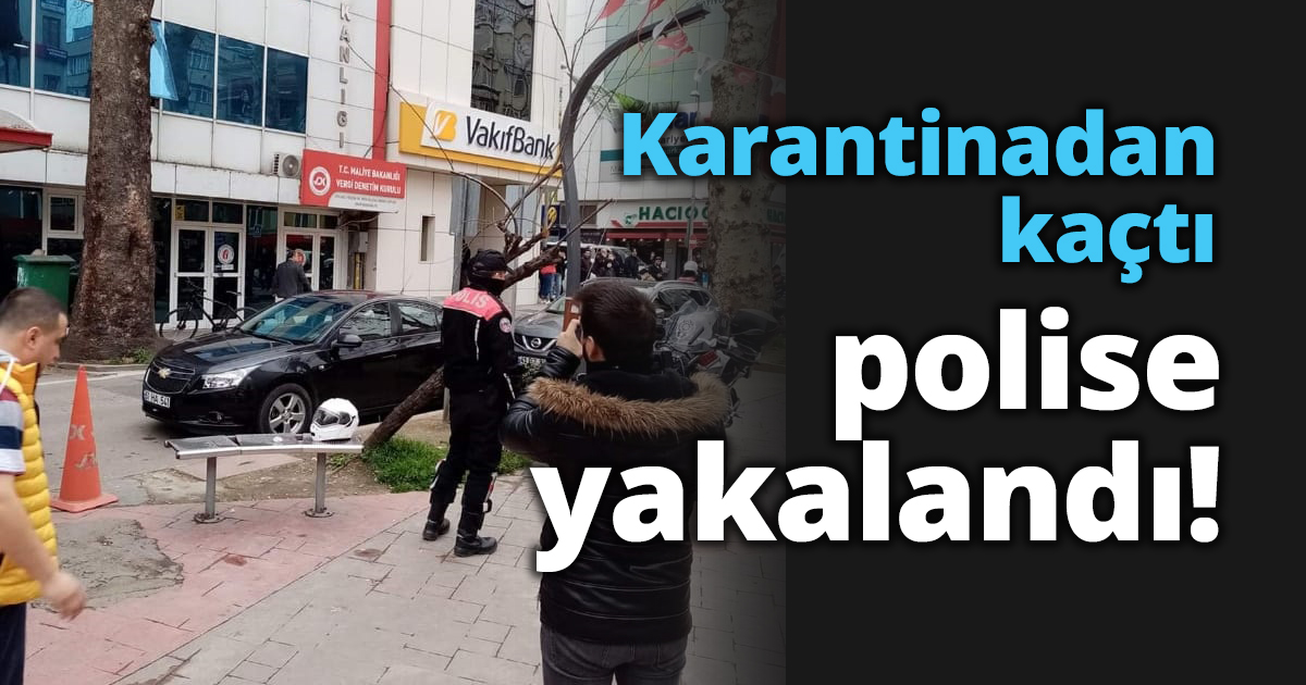 Karantinadan kaçtı polise yakalandı!