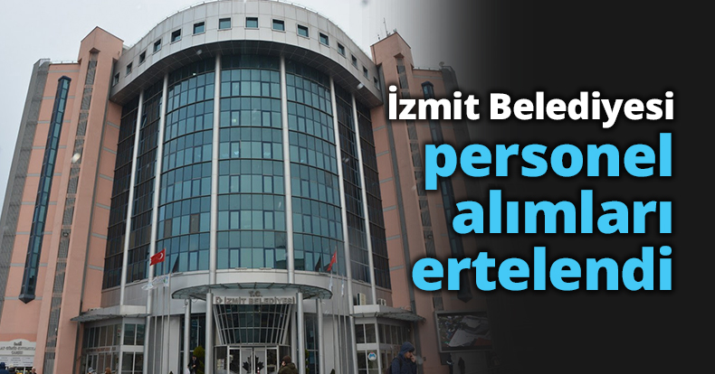  İzmit Belediyesi personel alımları  ertelendi