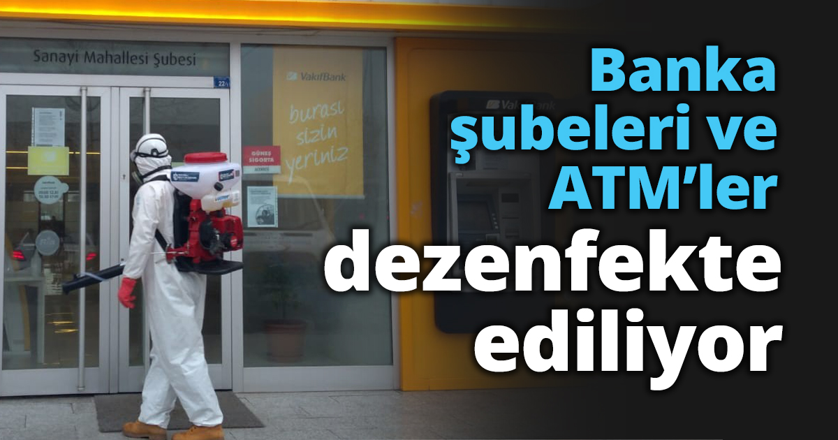 Banka şubeleri ve ATM’ler dezenfekte ediliyor  