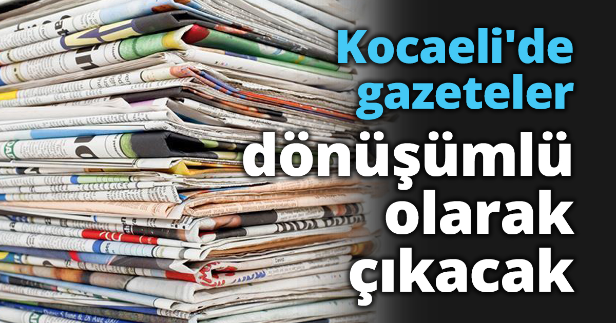 Kocaeli'de gazeteler dönüşümlü olarak çıkacak