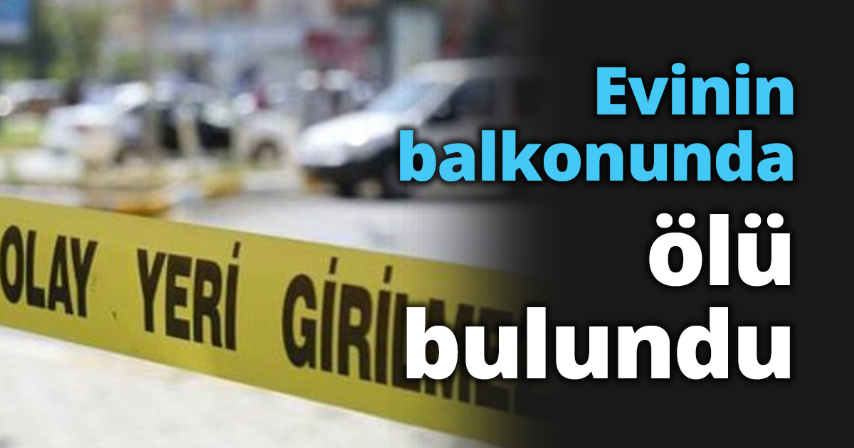 Evinin balkonunda ölü bulundu