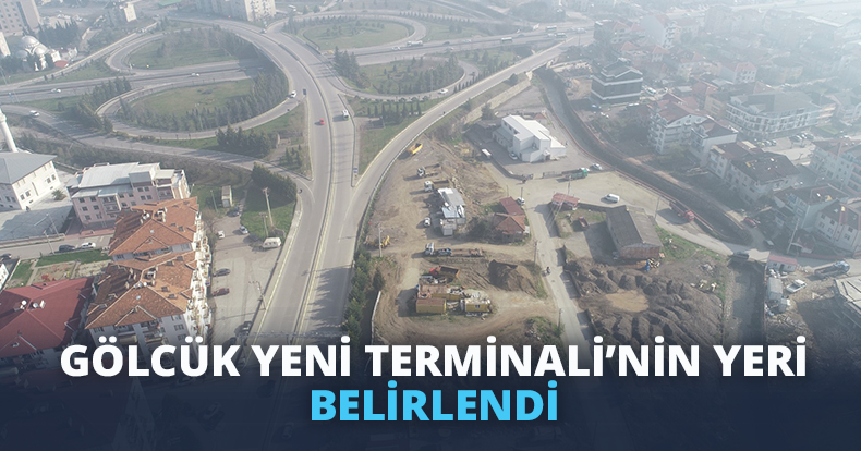 GÖLCÜK YENİ TERMİNALİ’NİN YERİ BELİRLENDİ