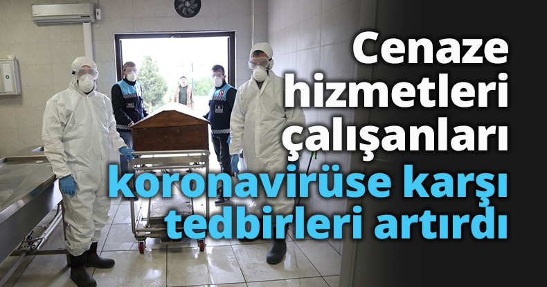 Cenaze hizmetleri çalışanları koronavirüse karşı tedbirleri artırdı