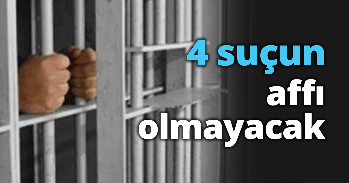 4 suçun affı olmayacak