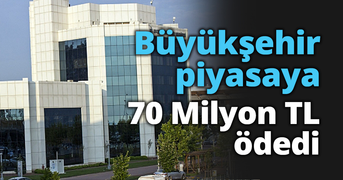 Büyükşehir piyasaya 70 Milyon TL ödedi