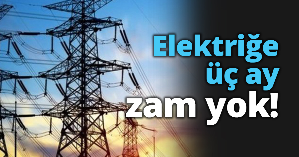 Elektriğe üç ay zam yok!