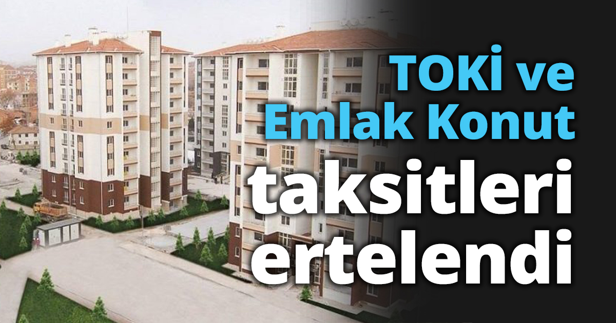 TOKİ ve Emlak Konut taksitleri ertelendi
