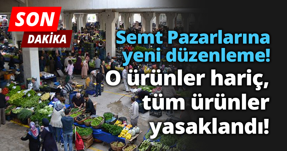 Semt Pazarlarına yeni düzenleme! O ürünler hariç, tüm ürünler yasaklandı..