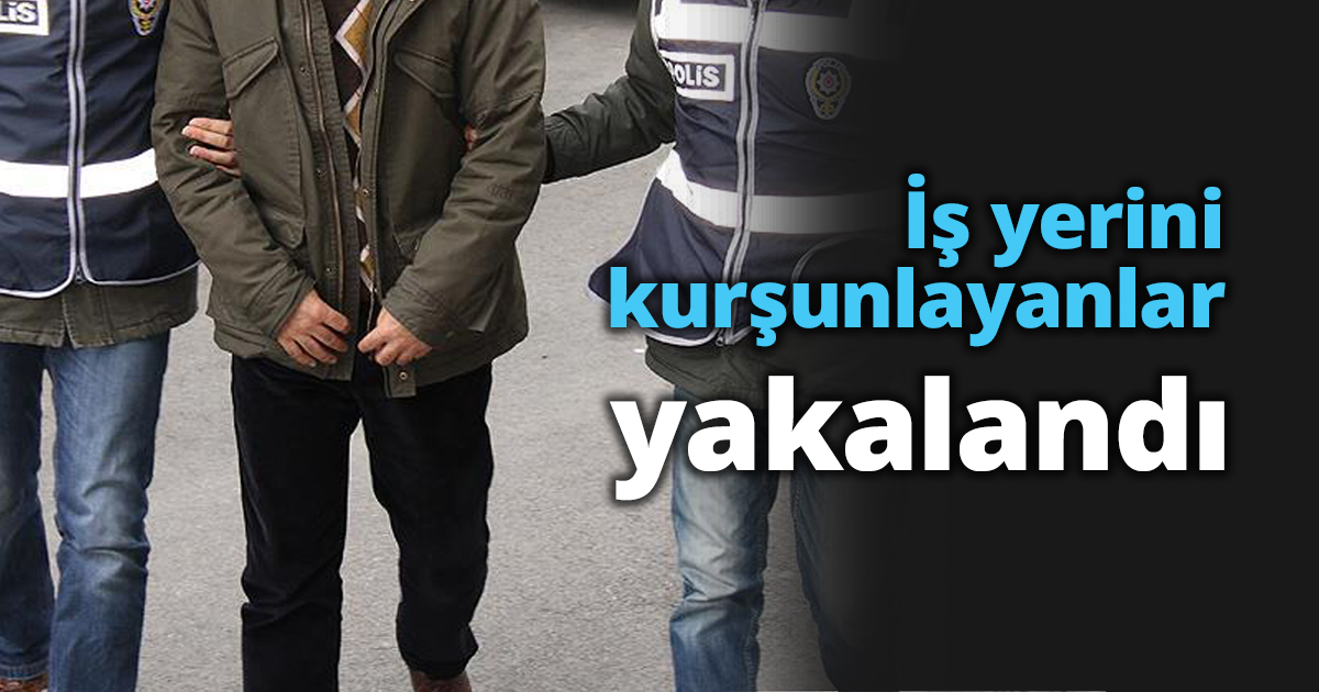 İş yerini kurşunlayanlar yakalandı