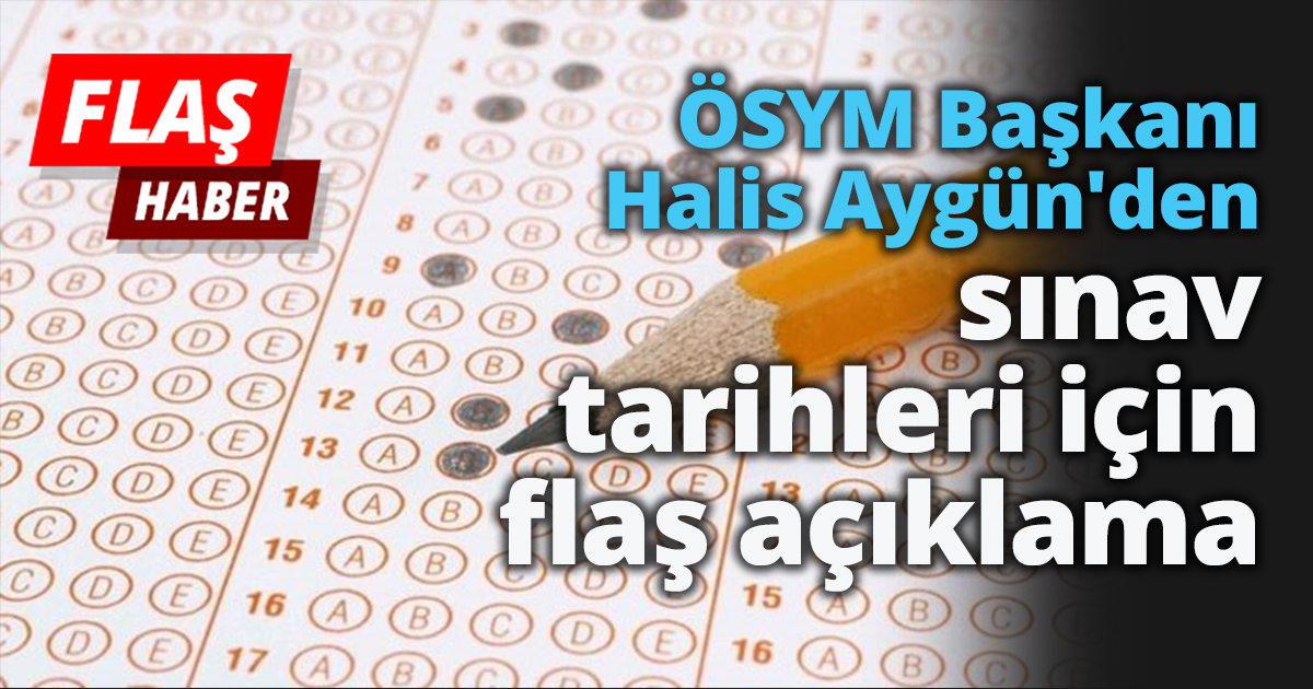 ÖSYM Başkanı Halis Aygün'den sınav tarihleri için flaş açıklama