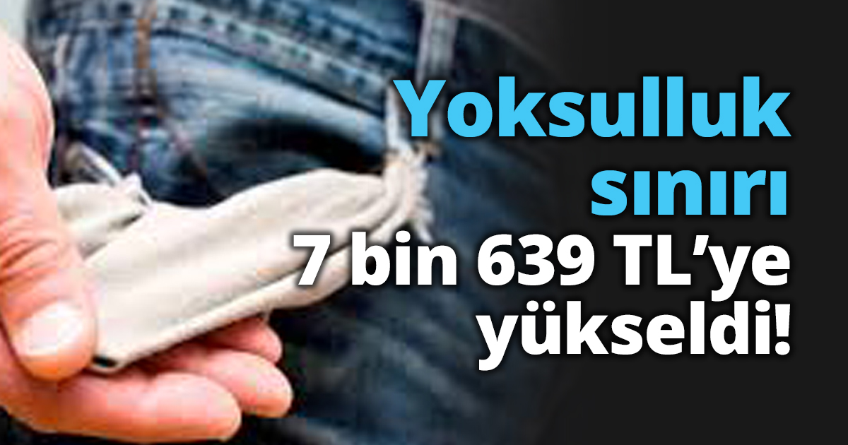 Yoksulluk sınırı 7 bin 639 TL’ye yükseldi!