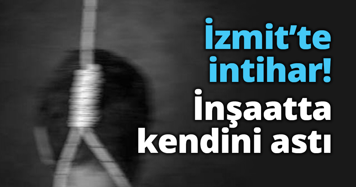 İzmit’te intihar! İnşaatta kendini astı