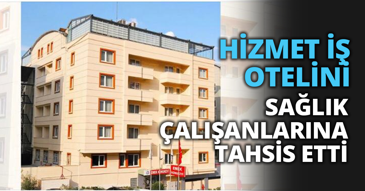 HİZMET İŞ OTELİNİ  SAĞLIK ÇALIŞANLARINA TAHSİS ETTİ
