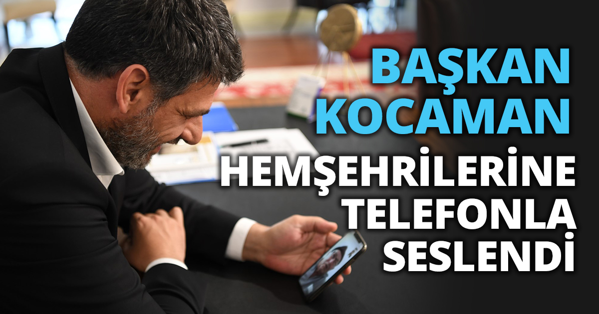 KOCAMAN HEMŞEHRİLERİNE TELEFONLA SESLENDİ