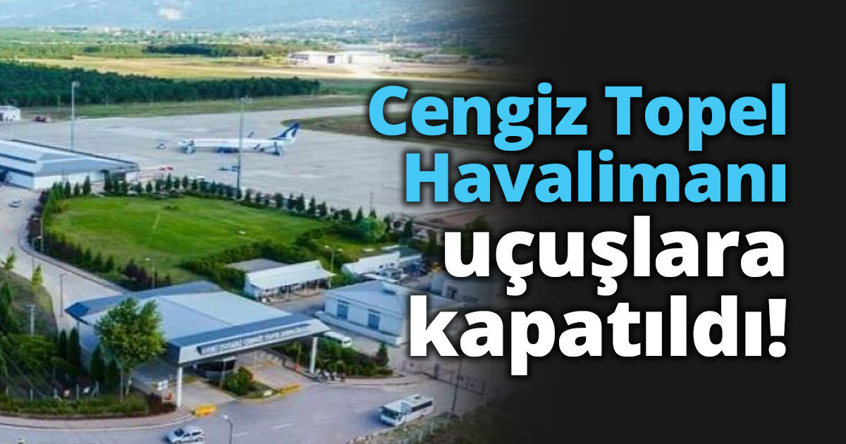 Cengiz Topel Havalimanı uçuşlara kapatıldı!