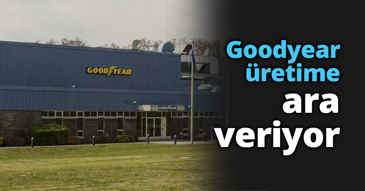 Goodyear üretime ara veriyor
