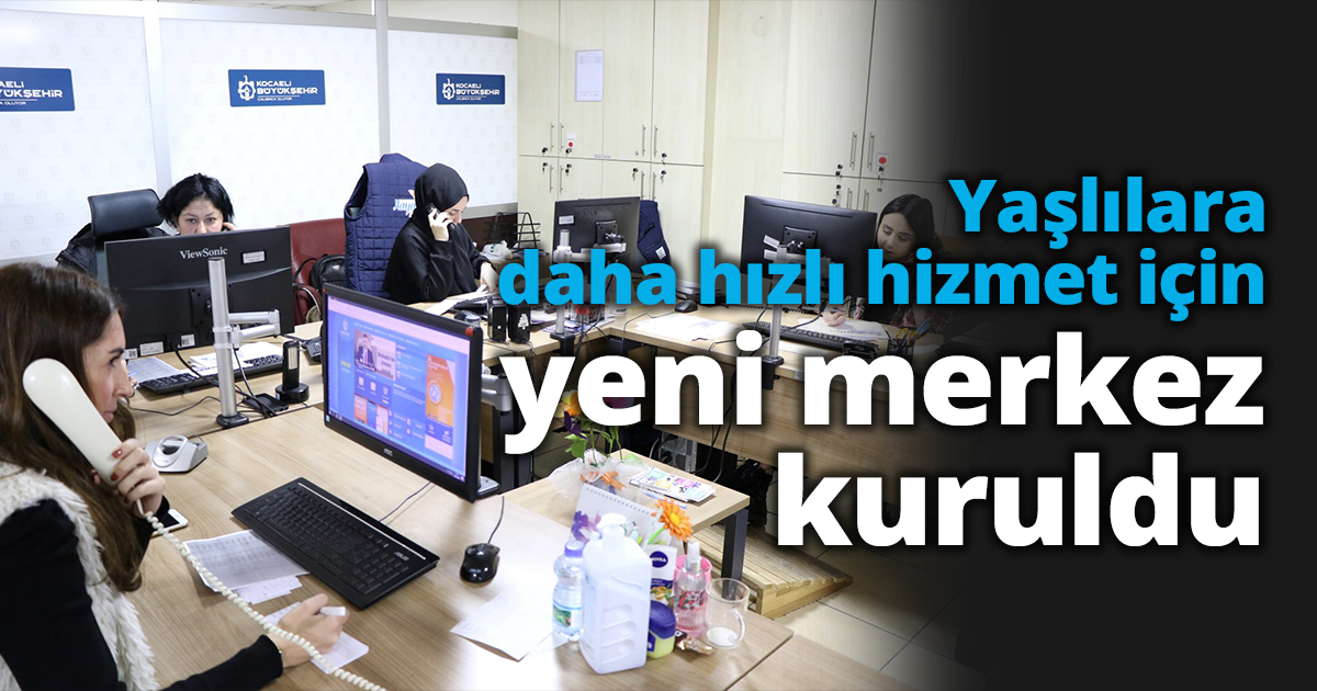 Yaşlılara daha hızlı hizmet için yeni merkez kuruldu