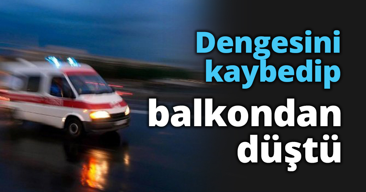 Dengesini kaybedip balkondan düştü