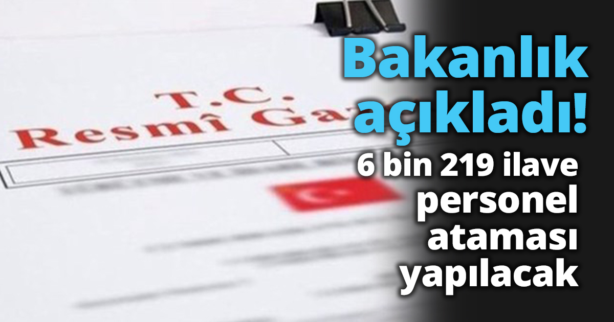 Bakanlık açıkladı! 6 bin 219 ilave personel ataması yapılacak.