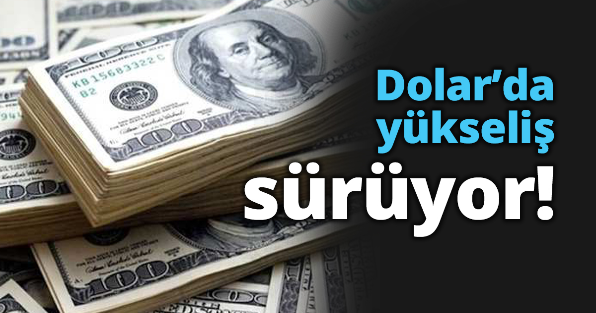 Dolar’da yükseliş sürüyor!