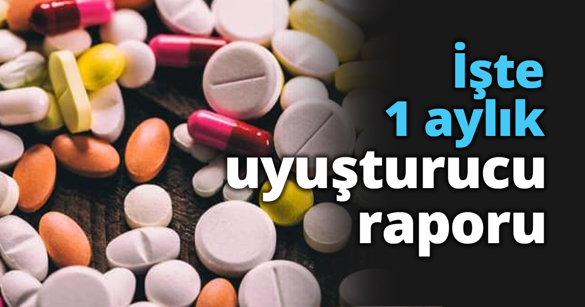 İşte 1 aylık uyuşturucu raporu