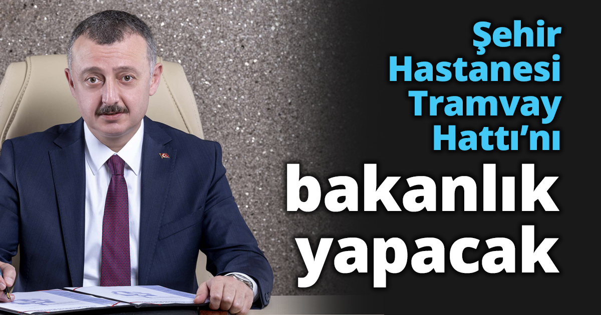 Şehir Hastanesi Tramvay Hattı’nı bakanlık yapacak