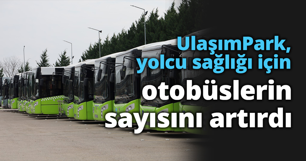 UlaşımPark, yolcu sağlığı için otobüslerin sayısını artırdı