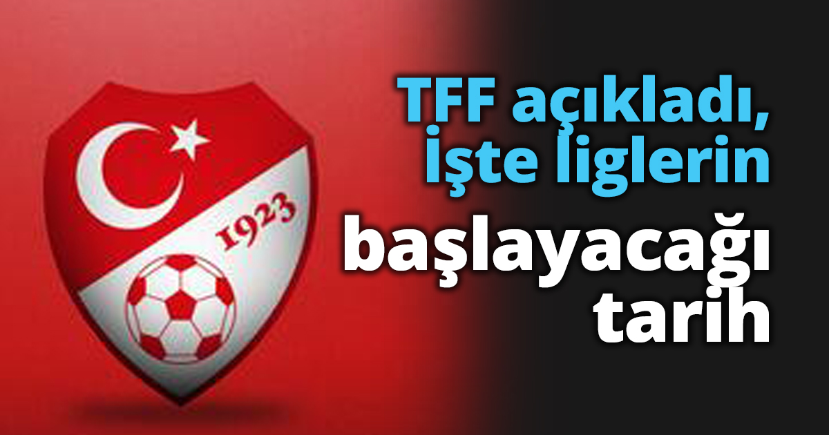 TFF açıkladı, İşte liglerin başlayacağı tarih