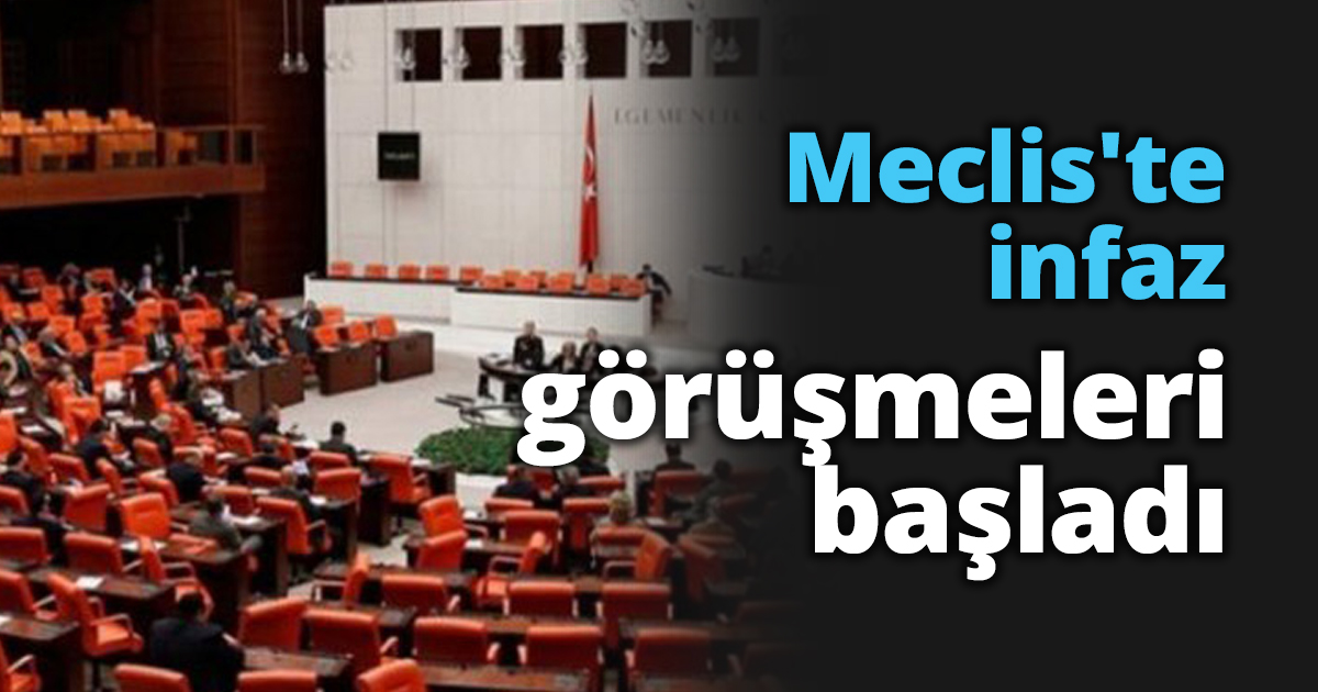 Meclis'te infaz görüşmeleri başladı