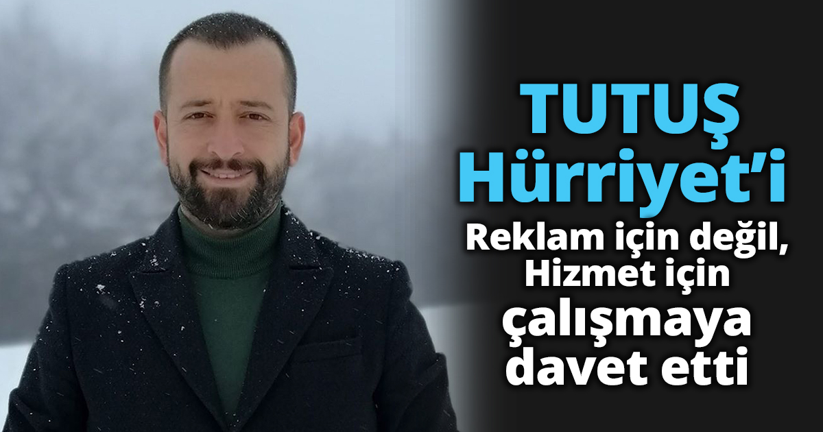 TUTUŞ Hürriyet’i Reklam için değil, Hizmet için çalışmaya davet etti.