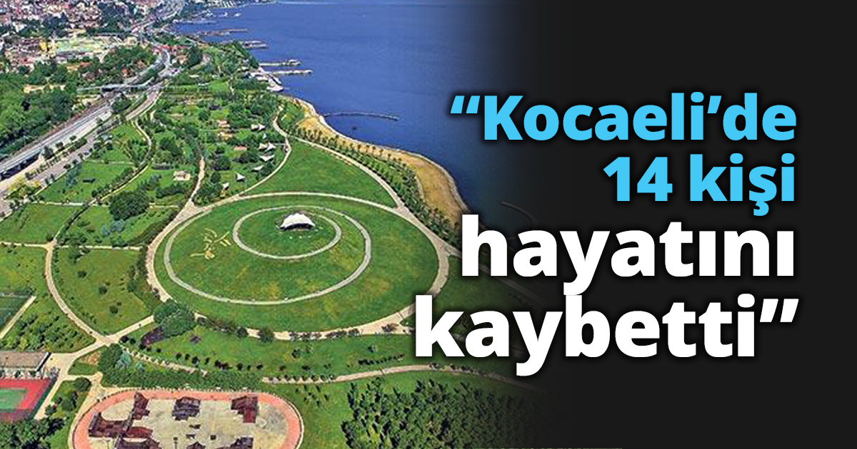 “Kocaeli’de 14 kişi hayatını kaybetti”