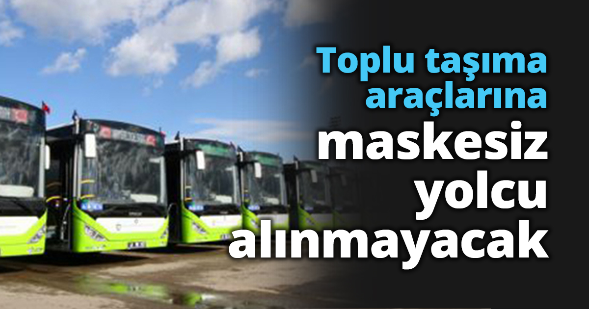 Toplu taşıma araçlarına maskesiz yolcu alınmayacak