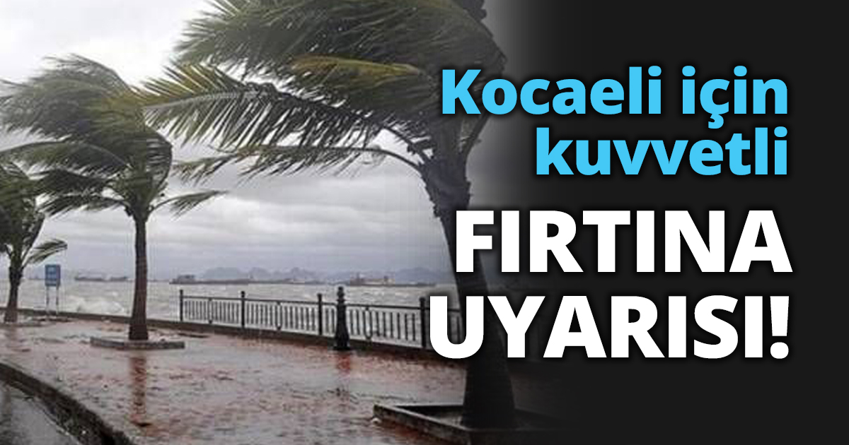 Kocaeli için kuvvetli fırtına uyarısı!