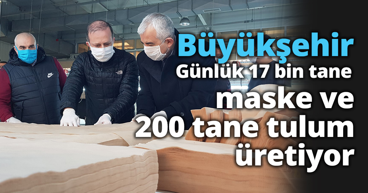 Büyükşehir günlük 17 bin tane maske ve 200 tane tulum üretiyor