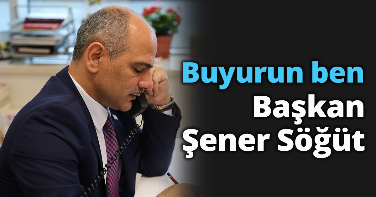 “Buyurun ben Başkan Şener Söğüt”