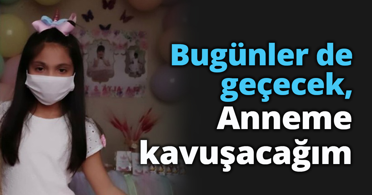 “Bugünler de geçecek, anneme kavuşacağım”