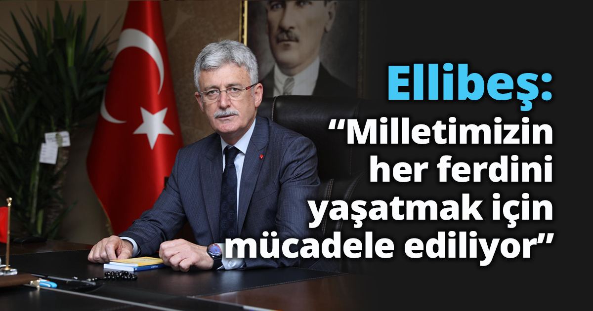 Ellibeş: “Milletimizin her ferdini  yaşatmak için mücadele ediliyor” 