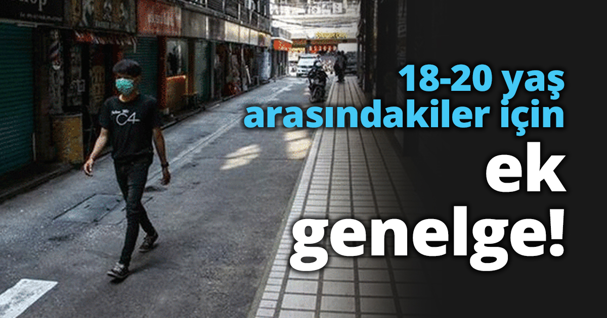 18-20 yaş arasındakiler için ek genelge!