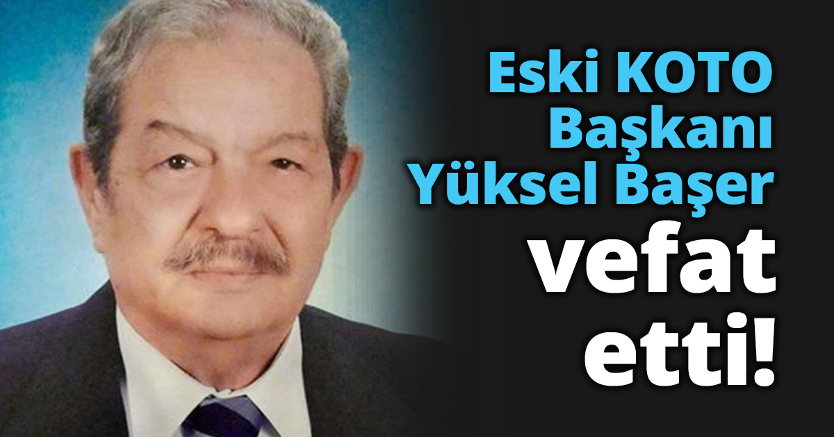 Eski KOTO Başkanı Yüksel Başer vefat etti!