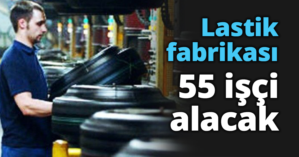 Lastik fabrikası 55 işçi alacak
