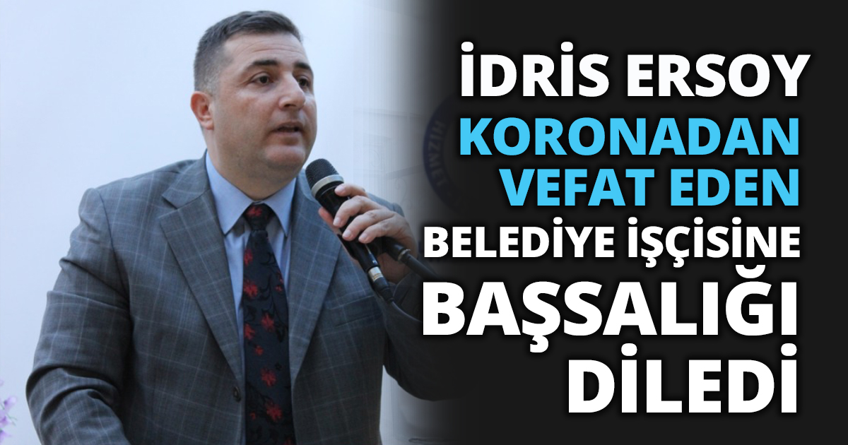 KORONADAN VEFAT EDEN BELEDİYE İŞÇİSİNE BAŞSALIĞI DİLEDİ