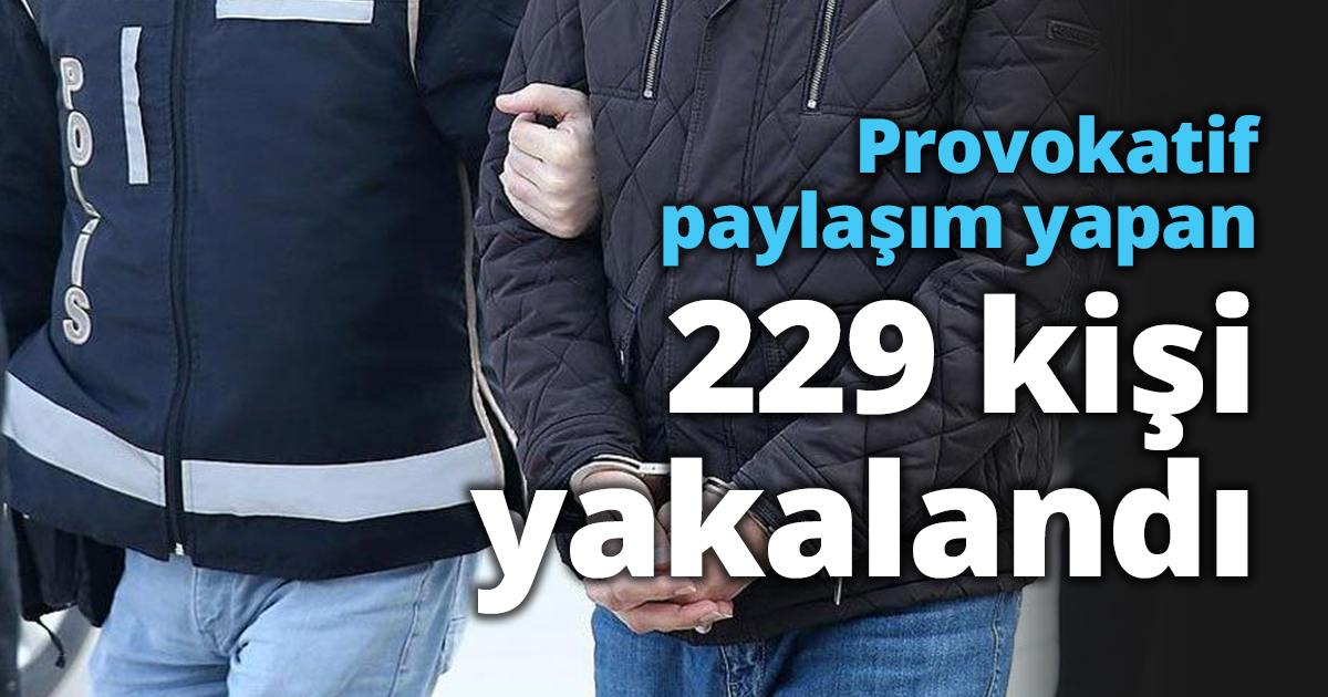Provokatif paylaşım yapan 229 kişi yakalandı