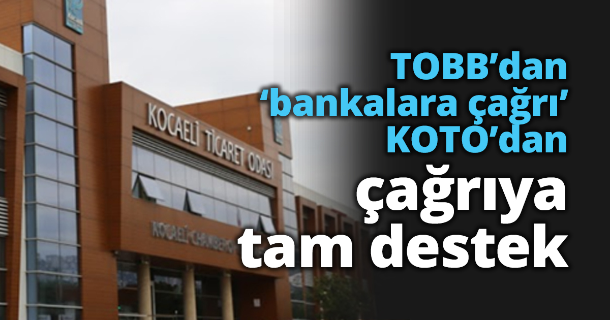 TOBB’dan ‘bankalara çağrı’KOTO’dan çağrıya tam destek