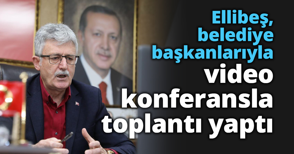Ellibeş, belediye başkanlarıyla video konferansla toplantı yaptı