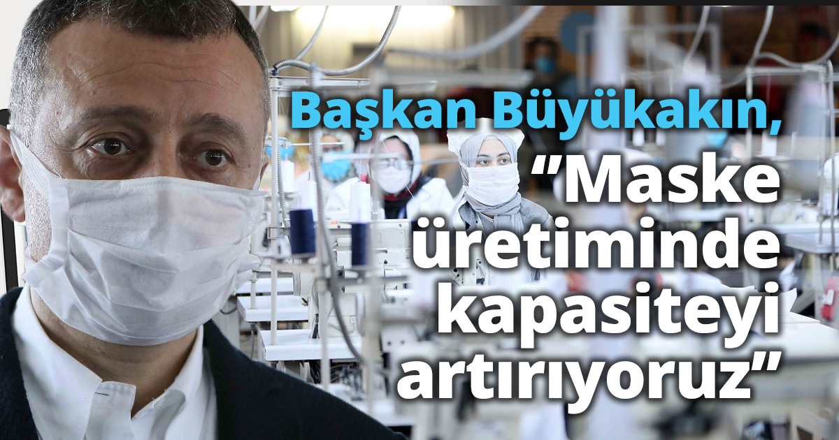 ‘’Maske üretiminde kapasiteyi artırıyoruz’’